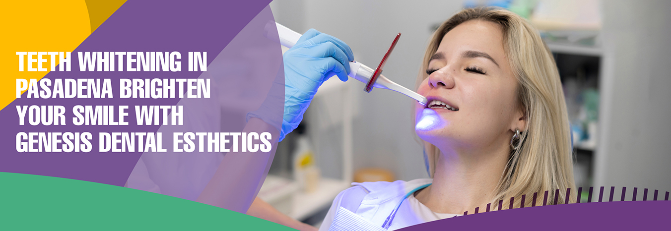 Teeth Whitening in Pasadena – Brighten Your Smile with Genesis Dental Esthetics